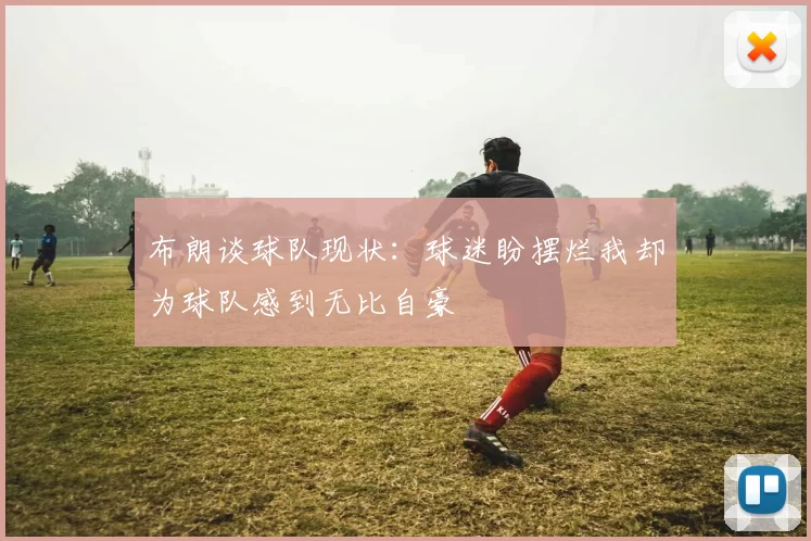 布朗谈球队现状：球迷盼摆烂我却为球队感到无比自豪