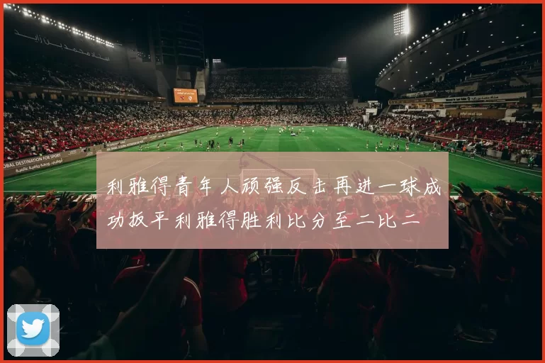 利雅得青年人顽强反击再进一球成功扳平利雅得胜利比分至二比二