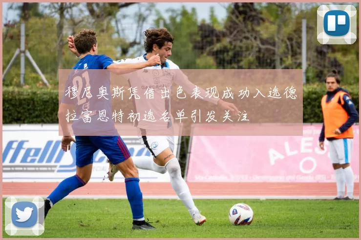 穆尼奥斯凭借出色表现成功入选德拉富恩特初选名单引发关注
