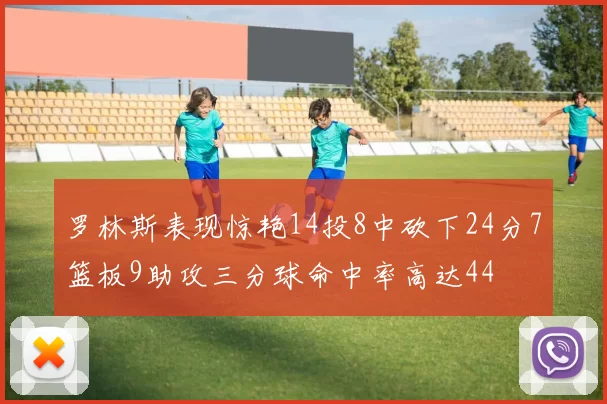 罗林斯表现惊艳14投8中砍下24分7篮板9助攻三分球命中率高达44