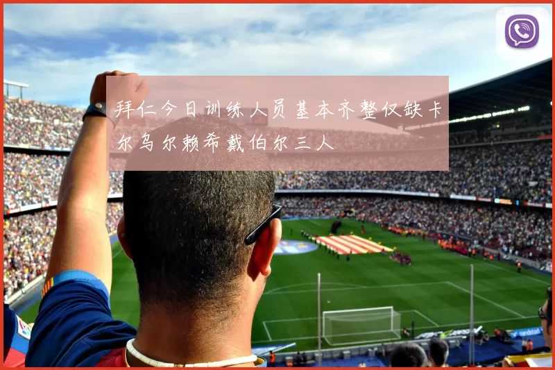 拜仁今日训练人员基本齐整仅缺卡尔乌尔赖希戴伯尔三人