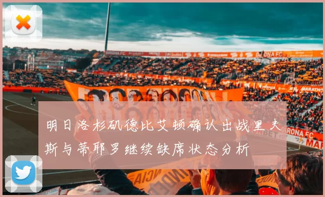 明日洛杉矶德比艾顿确认出战里夫斯与蒂耶罗继续缺席状态分析